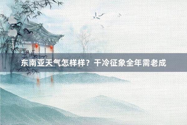 东南亚天气怎样样？干冷征象全年需老成