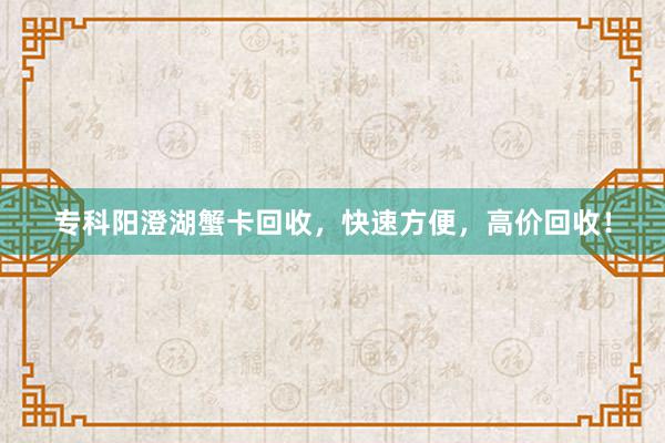 专科阳澄湖蟹卡回收，快速方便，高价回收！