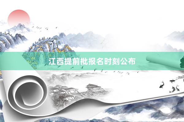 江西提前批报名时刻公布